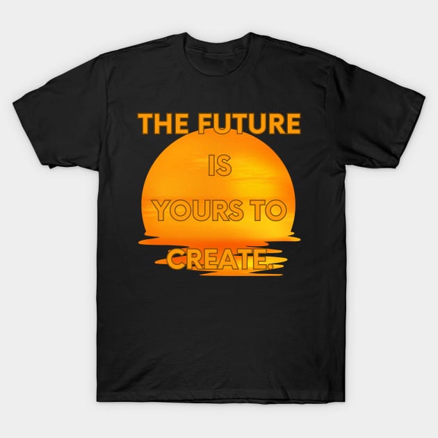The future is yours to create T-Shirt by Bekadazzledrops